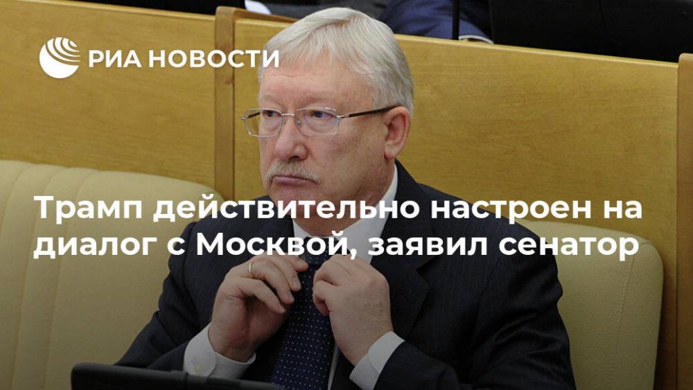 Дональд Трамп - Олег Морозов - Трамп действительно настроен на диалог с Москвой, заявил сенатор - ria.ru - Москва - Россия - США