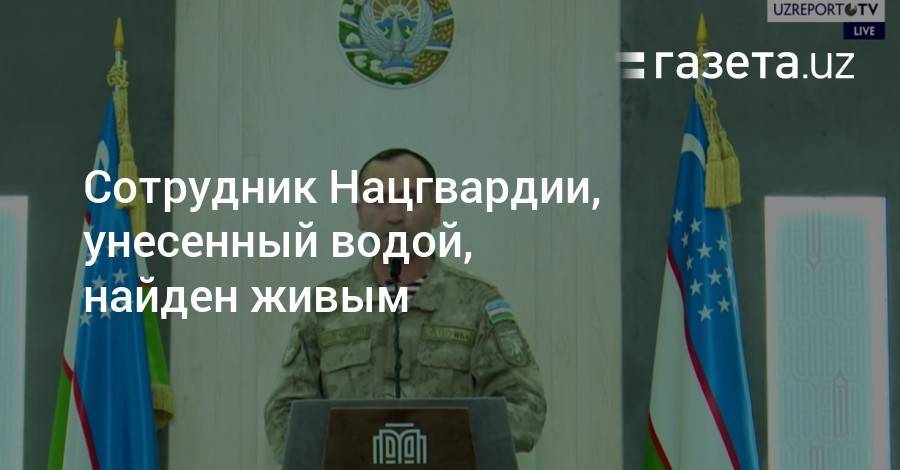 Сотрудник Нацгвардии, унесенный водой, найден живым - gazeta.uz