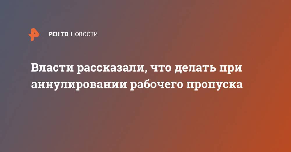Власти рассказали, что делать при аннулировании рабочего пропуска - ren.tv - Москва - Россия