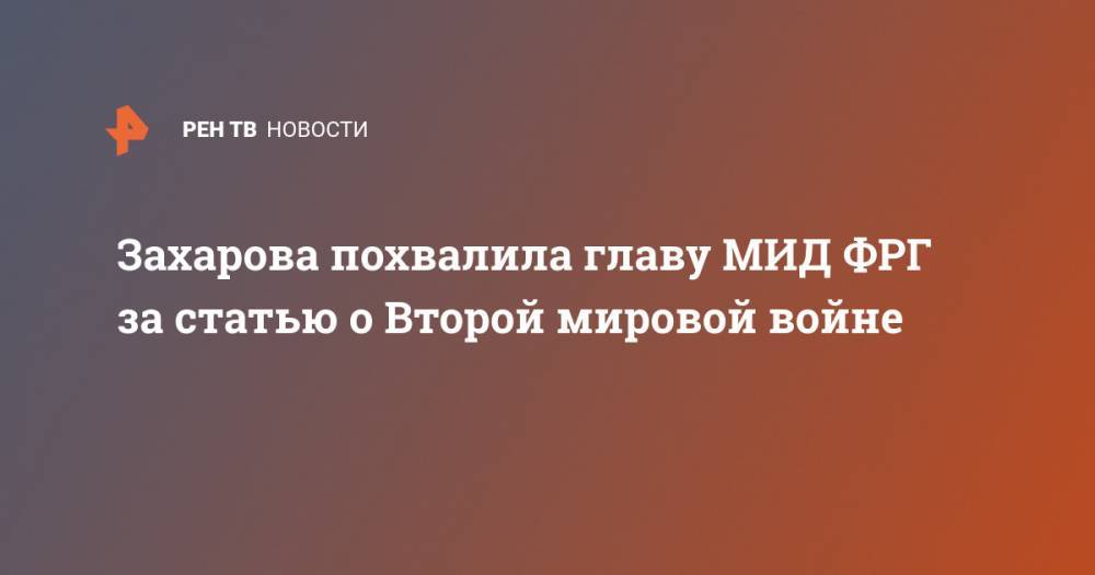 Мария Захарова - Захарова похвалила главу МИД ФРГ за статью о Второй мировой войне - ren.tv - Россия - Германия