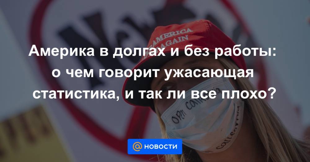 Америка в долгах и без работы: о чем говорит ужасающая статистика, и так ли все плохо? - news.mail.ru