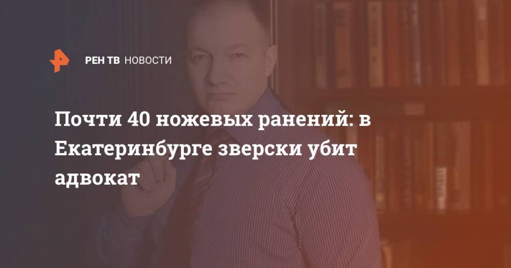 Валерий Горелых - Почти 40 ножевых ранений: в Екатеринбурге зверски убит адвокат - ren.tv - Екатеринбург - Свердловская обл.
