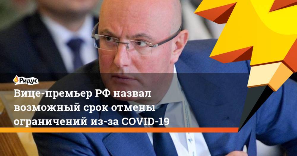 Дмитрий Чернышенко - Вице-премьер РФ назвал возможный срок отмены ограничений из-за COVID-19 - ridus.ru - Россия