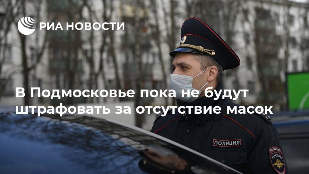 Андрей Воробьев - В Подмосковье пока не будут штрафовать за отсутствие масок - ria.ru - Москва - Россия - Московская обл.