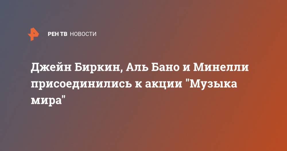 Василий Небензя - Джейн Биркин - Джейн Биркин, Аль Бано и Минелли присоединились к акции "Музыка мира" - ren.tv - Россия