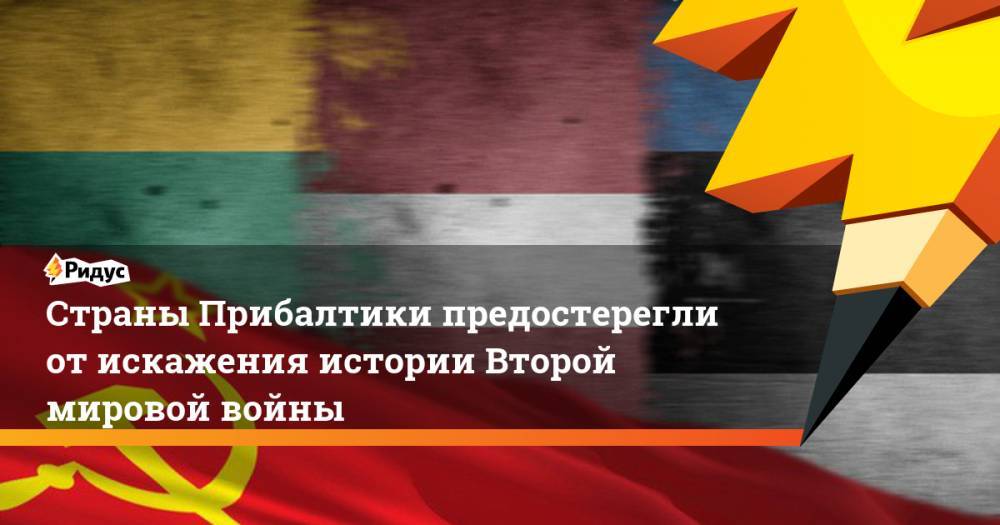 Страны Прибалтики предостерегли от искажения истории Второй мировой войны - ridus.ru - Россия - Германия - Эстония - Литва - Латвия