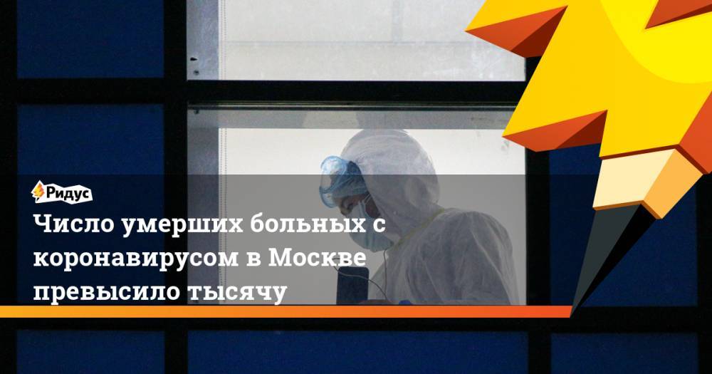 Число умерших больных с коронавирусом в Москве превысило тысячу - ridus.ru - Москва - Россия