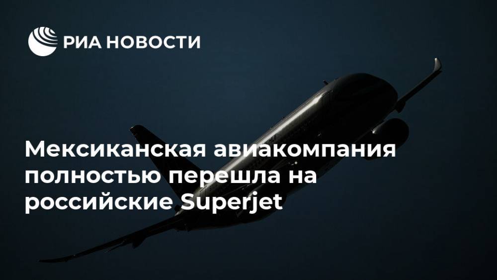 Мексиканская авиакомпания полностью перешла на российские Superjet - ria.ru - Россия - Мексика - Мехико