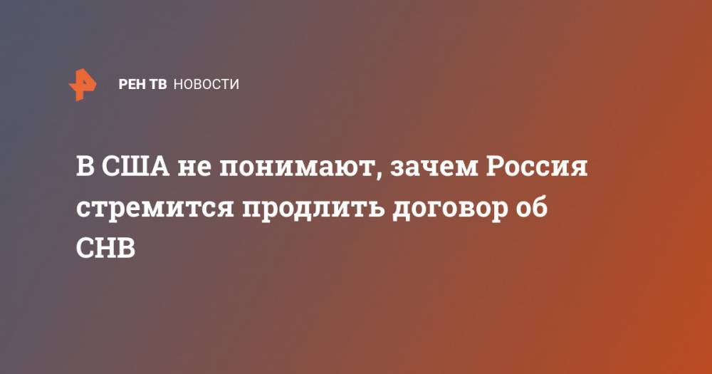 В США не понимают, зачем Россия стремится продлить договор об СНВ - ren.tv - Москва - Россия - Китай - США - Вашингтон - Washington - Пекин
