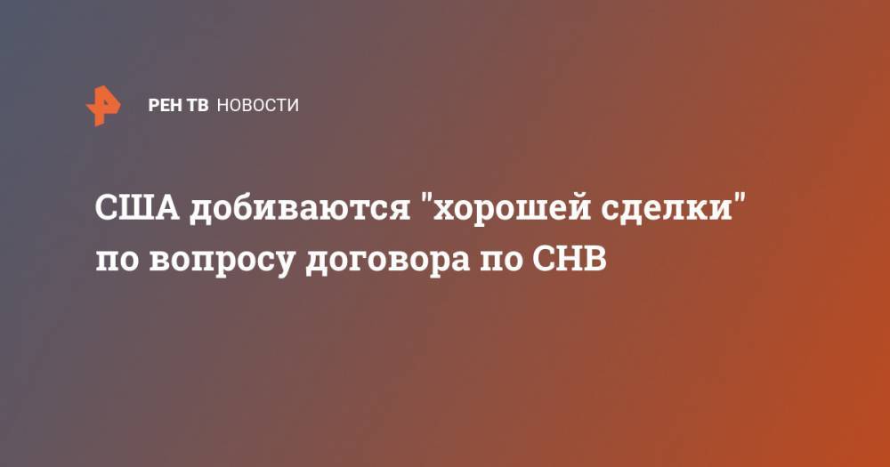 США добиваются "хорошей сделки" по вопросу договора по СНВ - ren.tv - Москва - Россия - Китай - США - Washington