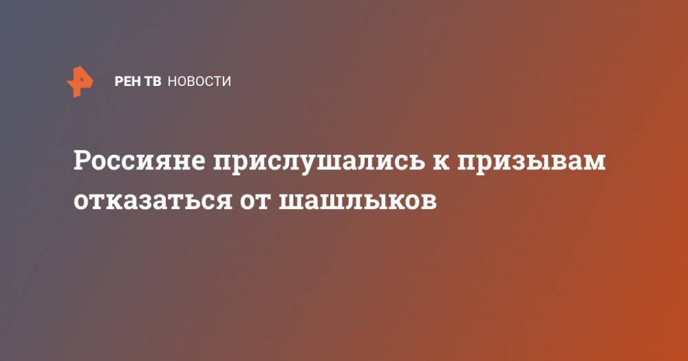 Россияне прислушались к призывам отказаться от шашлыков - ren.tv - Россия - Такск
