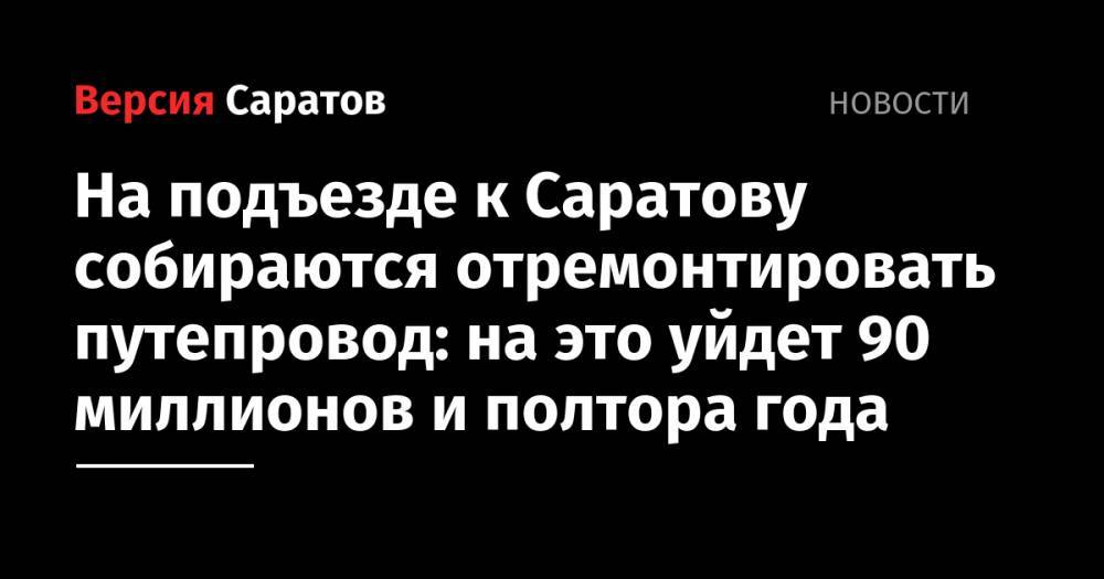 На подъезде к Саратову собираются отремонтировать путепровод: на это уйдет 90 миллионов и полтора года - nversia.ru - Саратов - Волгоград