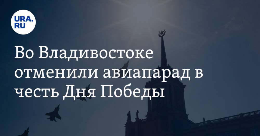 Во Владивостоке отменили авиапарад в честь Дня Победы - ura.news - Россия - Владивосток