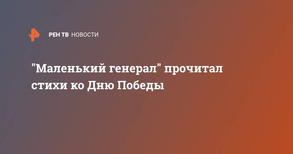 "Маленький генерал" прочитал стихи ко Дню Победы - ren.tv
