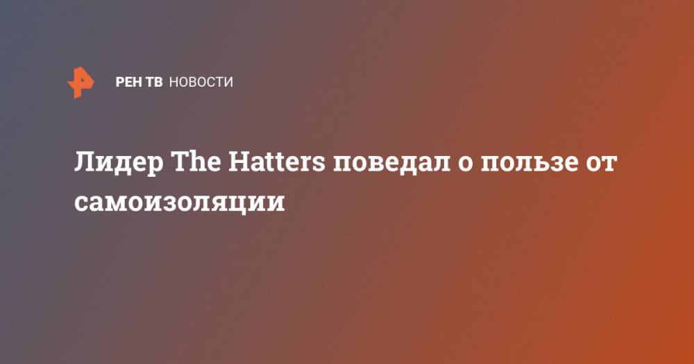 Юрий Музыченко - Лидер The Hatters поведал о пользе от самоизоляции - ren.tv