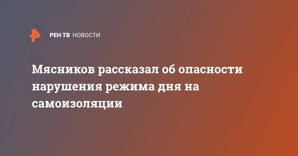 Александр Мясников - Мясников рассказал об опасности нарушения режима дня на самоизоляции - ren.tv