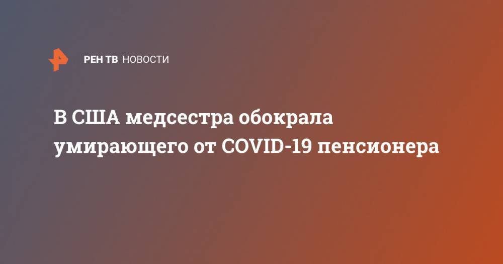 В США медсестра обокрала умирающего от COVID-19 пенсионера - ren.tv - США - Нью-Йорк - шт.Нью-Джерси - Нью-Йорк