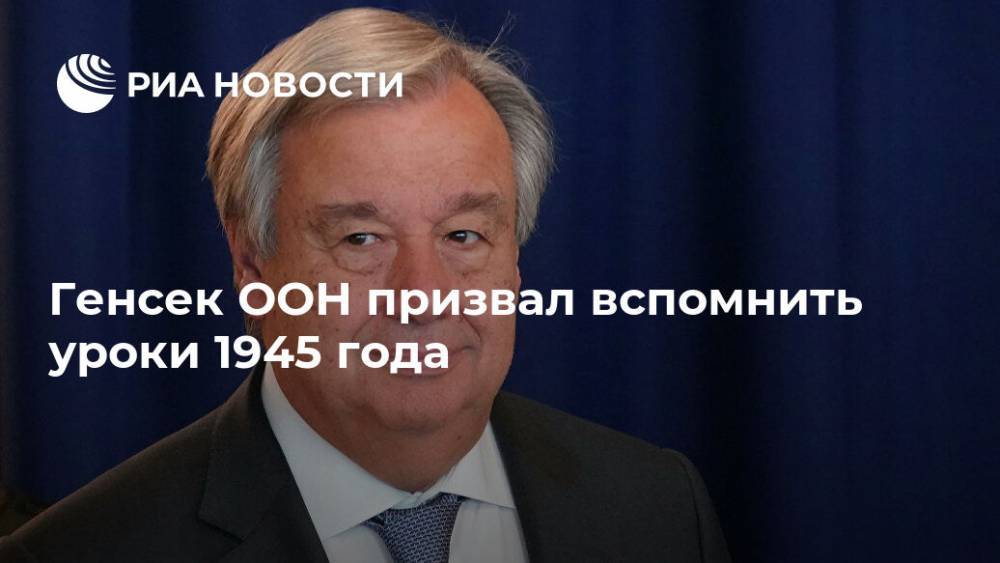 Антониу Гутерреш - Генсек ООН призвал вспомнить уроки 1945 года - ria.ru