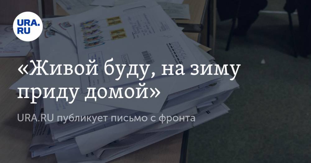 «Живой буду, на зиму приду домой». URA.RU публикует письмо с фронта - ura.news