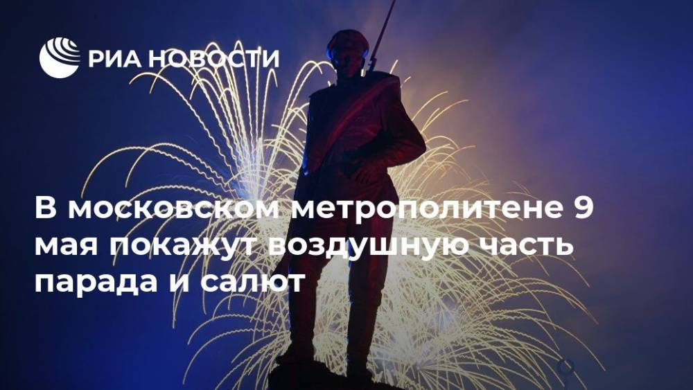 Максим Ликсутов - В московском метрополитене 9 мая покажут воздушную часть парада и салют - ria.ru - Москва - Россия