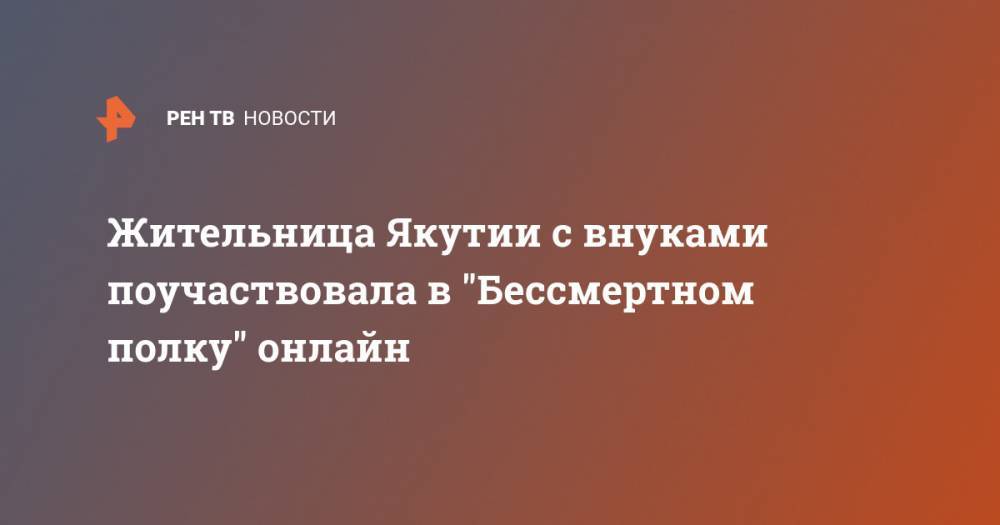 Жительница Якутии с внуками поучаствовала в "Бессмертном полку" онлайн - ren.tv - Япония - респ. Саха