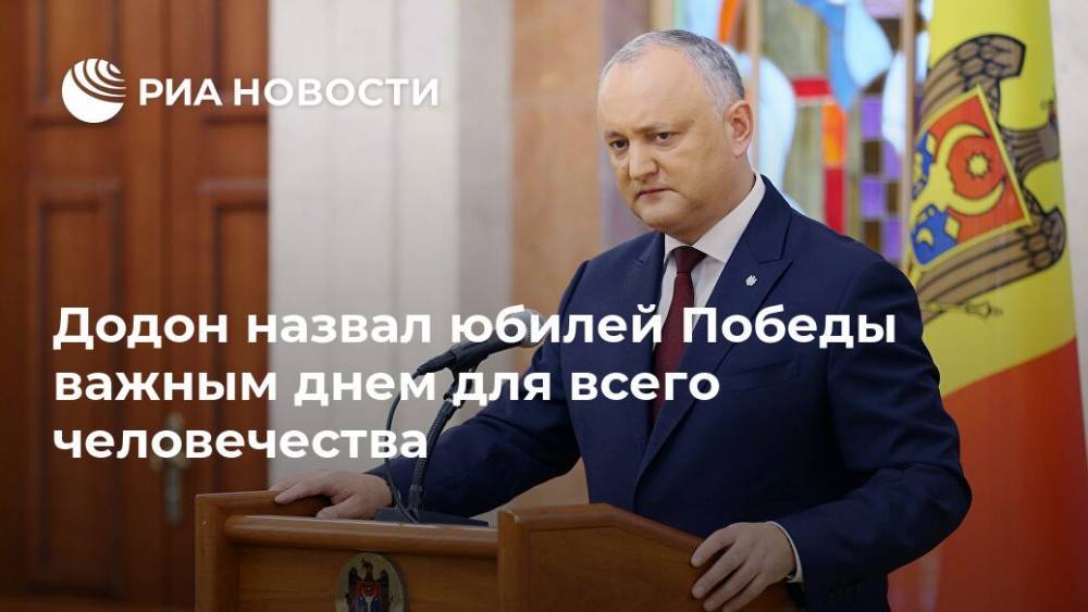 Игорь Додон - Додон назвал юбилей Победы важным днем для всего человечества - ria.ru - Молдавия - Кишинев