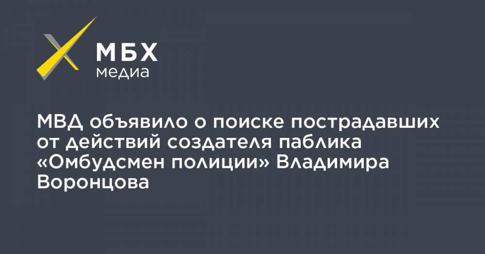 Сергей Бадамшин - Владимир Воронцов - МВД объявило о поиске пострадавших от действий создателя паблика «Омбудсмен полиции» Владимира Воронцова - mbk.news - Москва - Россия