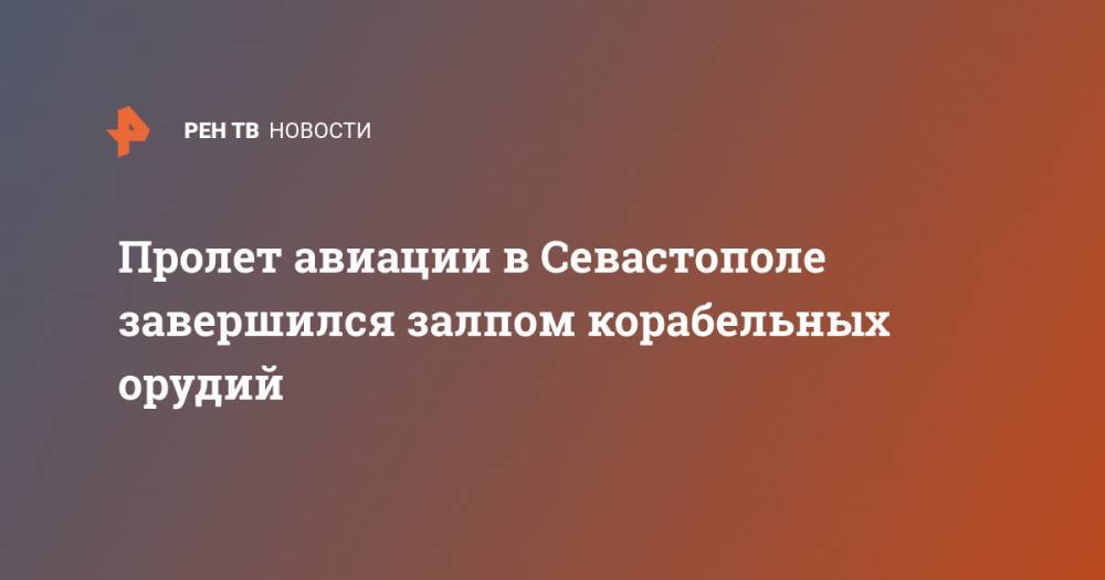 Пролет авиации в Севастополе завершился залпом корабельных орудий - ren.tv - Севастополь