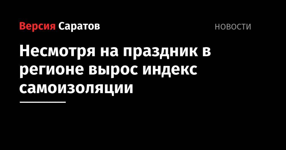 Владимир Путин - Несмотря на праздник в регионе вырос индекс самоизоляции - nversia.ru - Россия - Саратовская обл. - Вольск