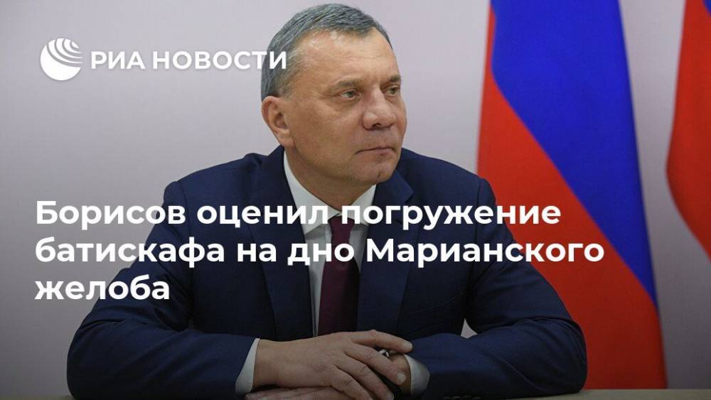 Юрий Борисов - Борисов оценил погружение батискафа на дно Марианского желоба - ria.ru - Москва - Россия