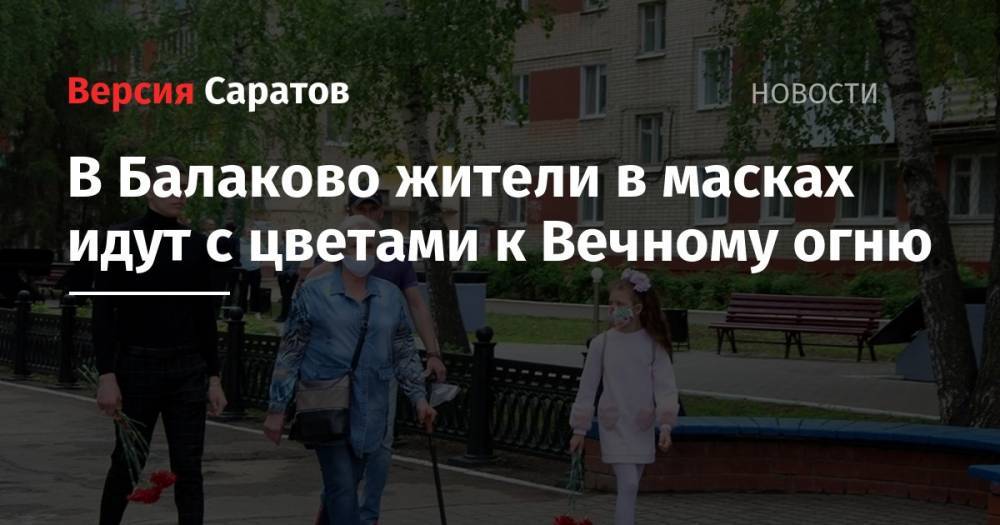 Александр Соловьев - В Балаково жители в масках идут с цветами к Вечному огню - nversia.ru - Балаково - район Балаковский