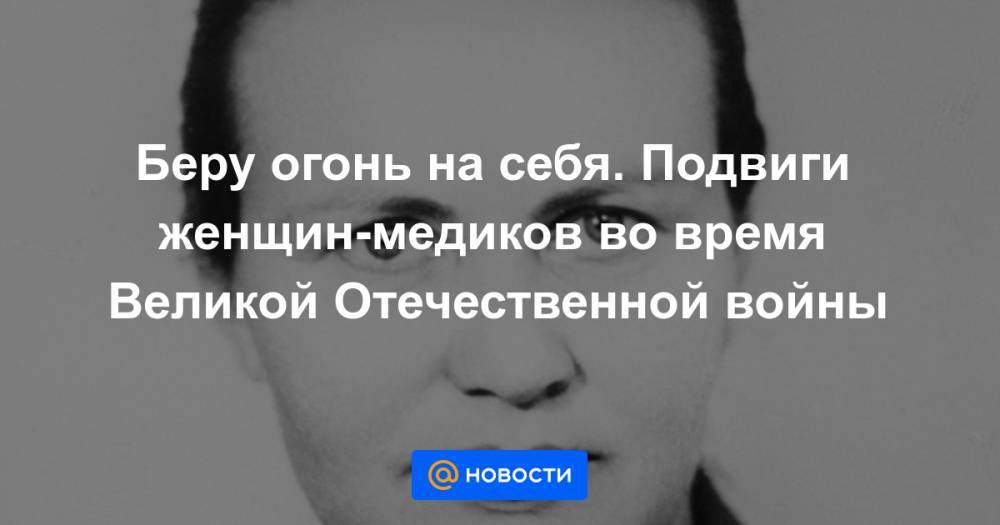 Беру огонь на себя. Подвиги женщин-медиков во время Великой Отечественной войны - news.mail.ru - Сталинград