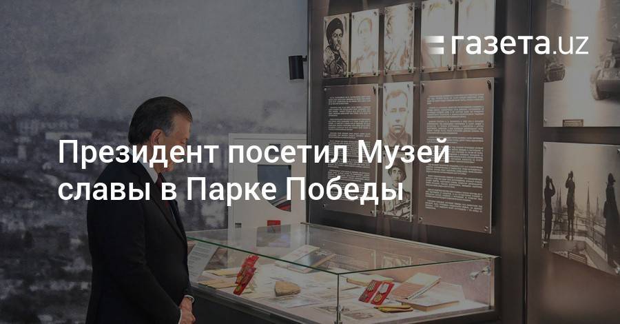 Шавкат Мирзиеев - Президент посетил Музей славы в Парке Победы - gazeta.uz - Узбекистан