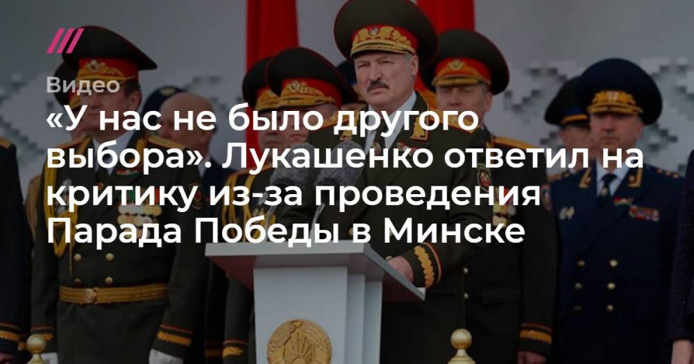 «У нас не было другого выбора». Лукашенко ответил на критику из-за проведения Парада Победы в Минске. - tvrain.ru - Белоруссия - Минск