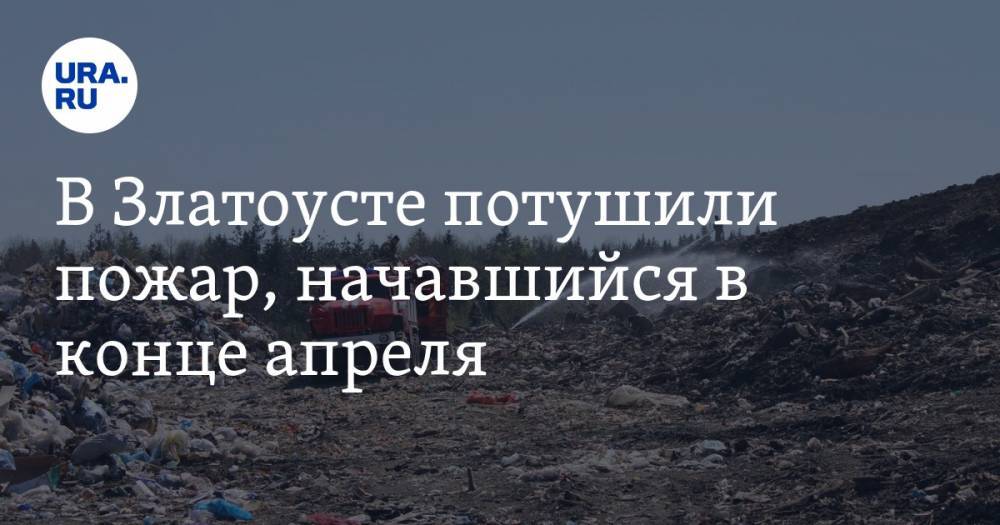 Алексей Текслер - В Златоусте потушили пожар, начавшийся в конце апреля. ФОТО, ВИДЕО - ura.news - Челябинская обл.