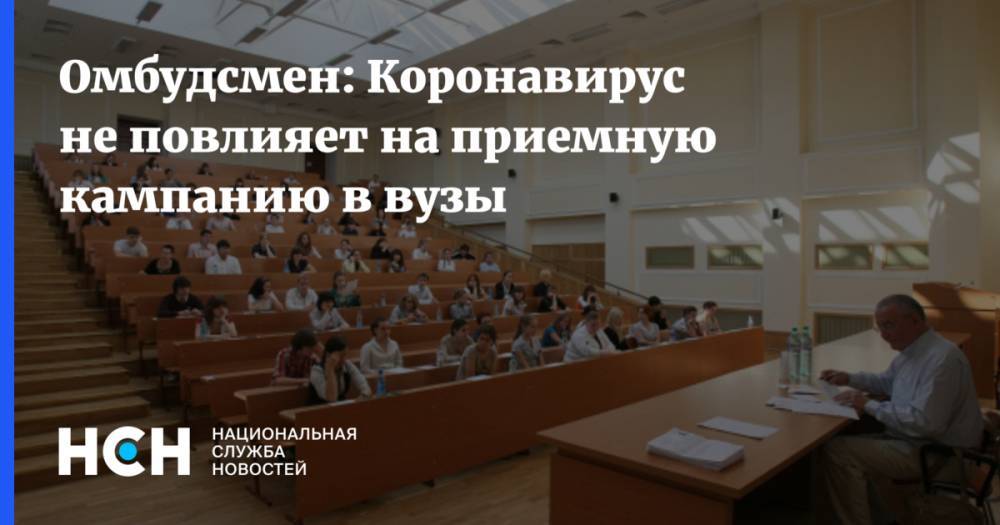 Омбудсмен: Коронавирус не повлияет на приемную кампанию в вузы - nsn.fm - Россия