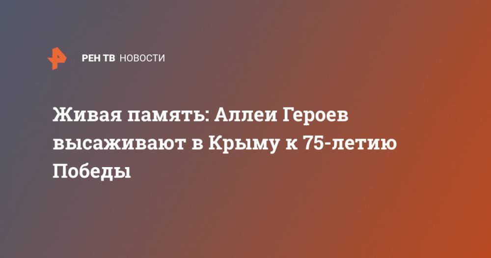 Живая память: Аллеи Героев высаживают в Крыму к 75-летию Победы - ren.tv - Крым