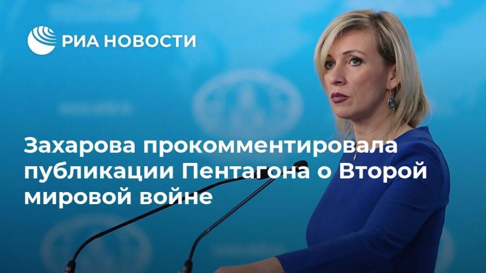 Мария Захарова - Захарова прокомментировала публикации Пентагона о Второй мировой войне - ria.ru - Москва - Россия - США