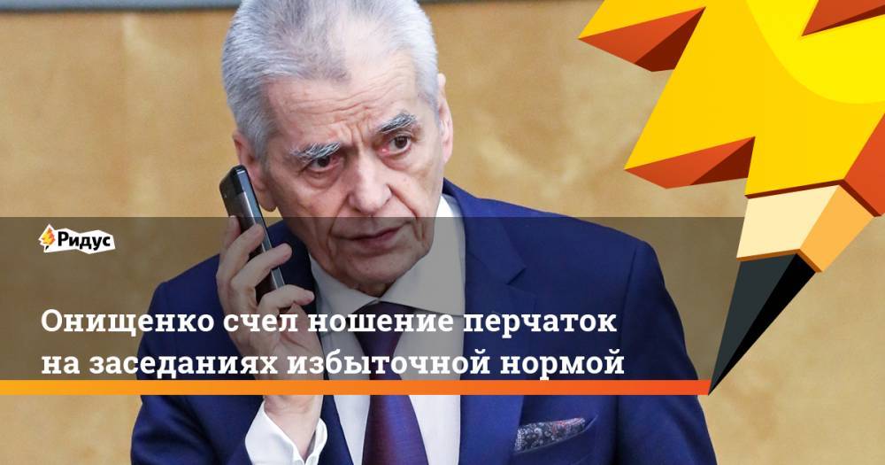 Сергей Собянин - Геннадий Онищенко - Онищенко счел ношение перчаток назаседаниях избыточной нормой - ridus.ru - Москва - Россия