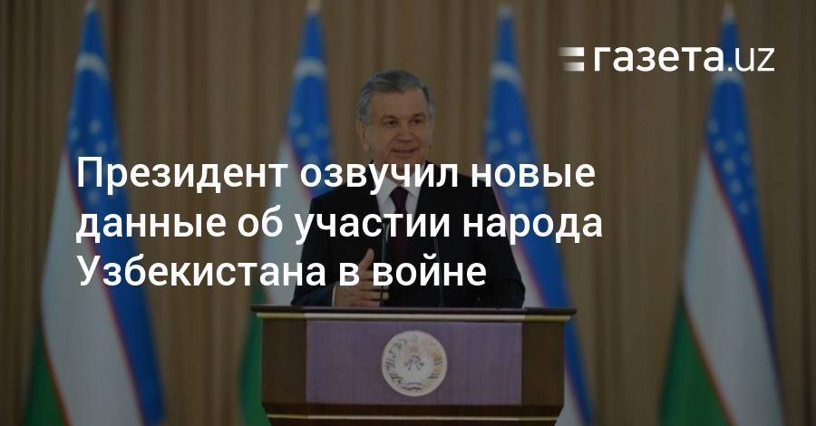 Шавкат Мирзиеев - Президент: Получены новые данные об участии народа Узбекистана в войне - gazeta.uz - Узбекистан