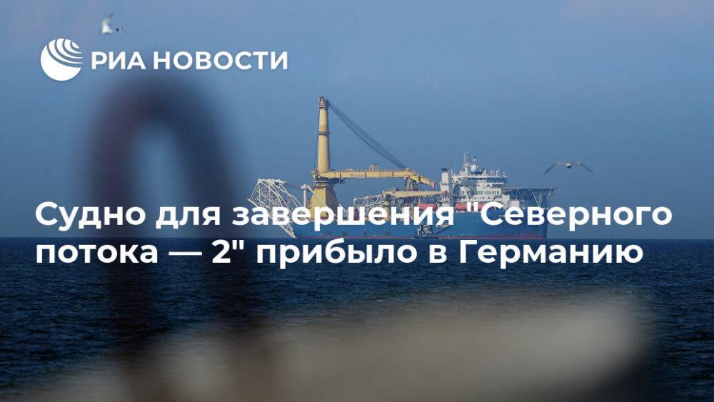 Судно для завершения "Северного потока — 2" прибыло в Германию - ria.ru - Москва - Россия - Германия - Калининград - Сингапур - Мукран