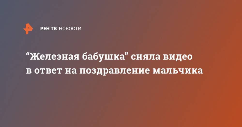 “Железная бабушка” сняла видео в ответ на поздравление мальчика - ren.tv - Белгород