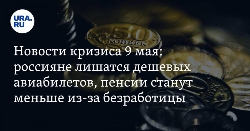 Дональд Трамп - Новости кризиса 9 мая: россияне лишатся дешевых авиабилетов, пенсии сократятся из-за отсутствия работы - ura.news - США - Лондон - Саудовская Аравия