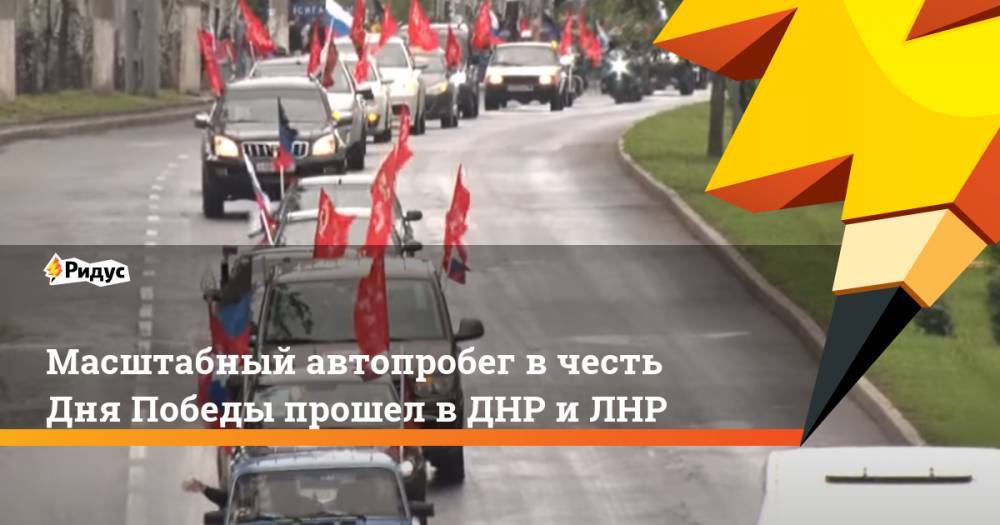 Денис Пушилин - Масштабный автопробег в честь Дня Победы прошел в ДНР и ЛНР - ridus.ru - Россия - ДНР - Донецк - ЛНР - Луганск