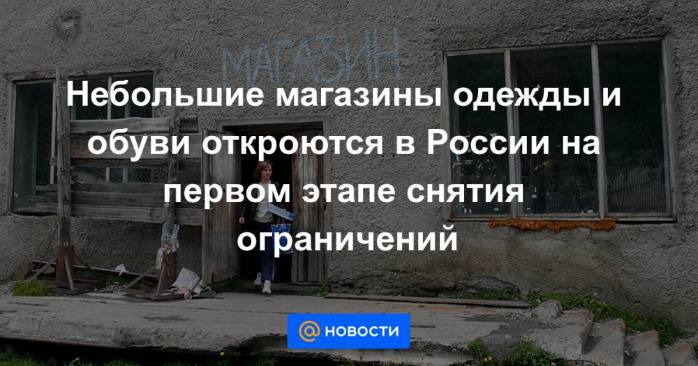 Небольшие магазины одежды и обуви откроются в России на первом этапе снятия ограничений - news.mail.ru - Россия