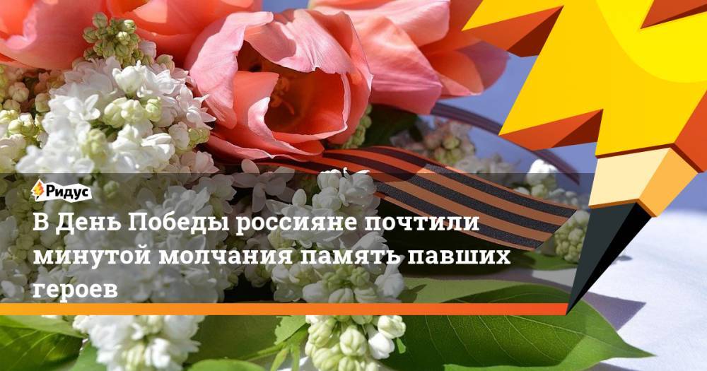 Владимир Путин - В День Победы россияне почтили минутой молчания память павших героев - ridus.ru - Россия