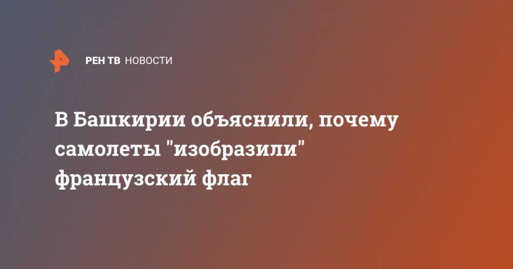 Радий Хабиров - В Башкирии объяснили, почему самолеты "изобразили" французский флаг - ren.tv - Россия - Башкирия - Уфа