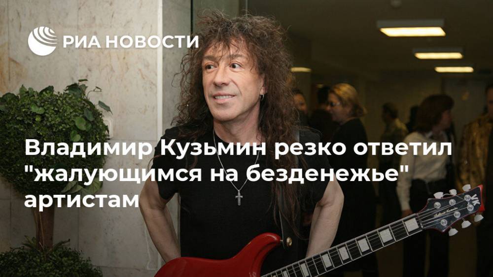 Сергей Шнуров - Иосиф Пригожин - Владимир Кузьмин - Владимир Кузьмин резко ответил "жалующимся на безденежье" артистам - ria.ru - Москва - Россия