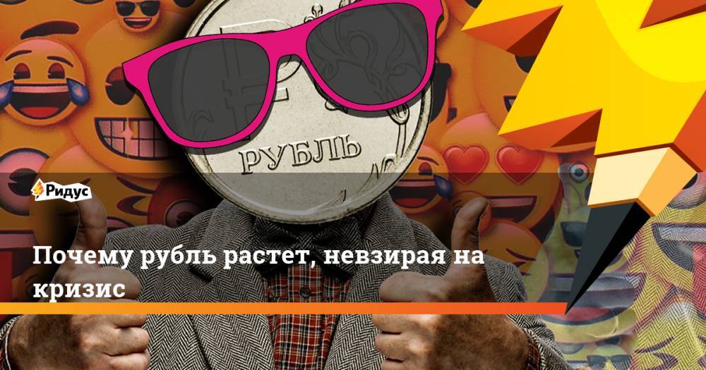 Почему рубль растет, невзирая на кризис - ridus.ru