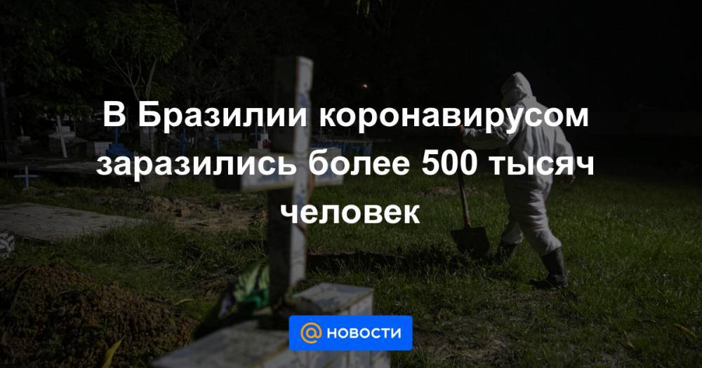 В Бразилии коронавирусом заразились более 500 тысяч человек - news.mail.ru - Россия - США - Бразилия